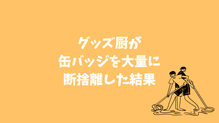 グッズ厨が缶バッジを大量に断捨離した結果